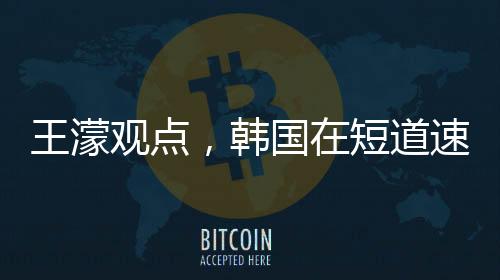 王濛觀點(diǎn)，韓國在短道速滑與冰上散打的表現(xiàn)