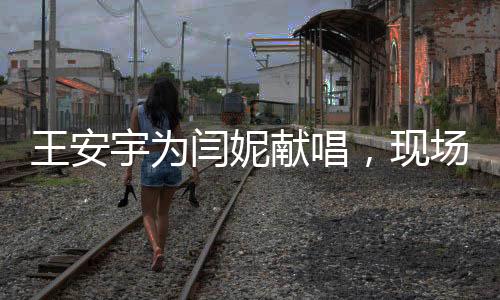 王安宇為閆妮獻(xiàn)唱，現(xiàn)場(chǎng)歌聲喚醒人心時(shí)刻