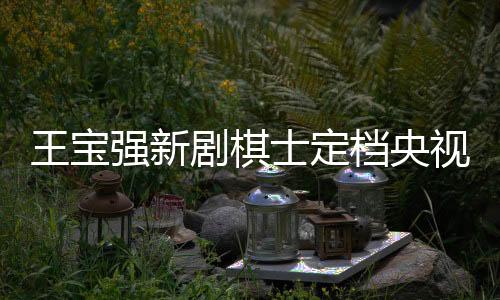 王寶強(qiáng)新劇棋士定檔央視八套，3月25日起震撼播出