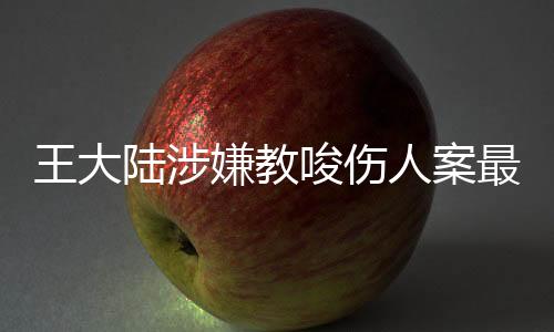 王大陸涉嫌教唆傷人案最新進(jìn)展，三人落網(wǎng)引發(fā)社會關(guān)注，案件細(xì)節(jié)逐漸明朗