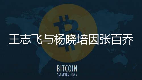 王志飛與楊曉培因張百喬發(fā)生沖突，事件深度解讀