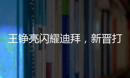王錚亮閃耀迪拜，新晉打卡點(diǎn)照亮全城
