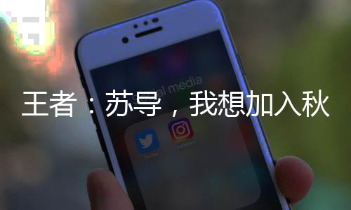 王者：蘇導(dǎo)，我想加入秋刀魚！