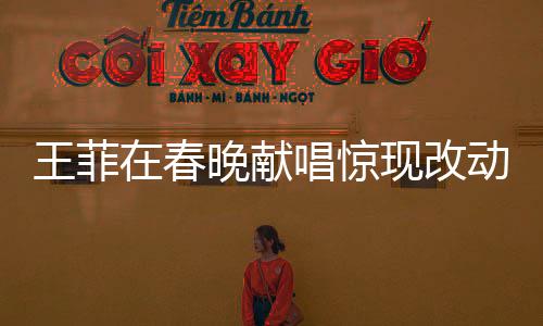 王菲在春晚獻(xiàn)唱驚現(xiàn)改動，一字之差異譜寫新歌傳奇