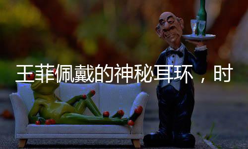 王菲佩戴的神秘耳環(huán)，時尚界的蝦片新寵