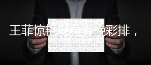 王菲驚艷現(xiàn)身春晚彩排，舞臺魅力無限，粉絲熱情高漲！——一二三四五六七八九十探秘現(xiàn)場報道！