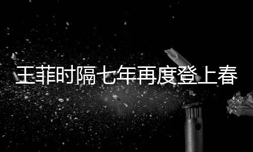 王菲時(shí)隔七年再度登上春晚，再現(xiàn)天后風(fēng)采