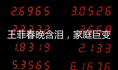 王菲春晚含淚，家庭巨變引發(fā)關(guān)注，父母與哥哥均已離世