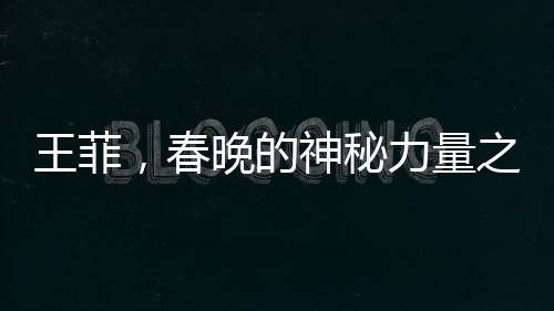王菲，春晚的神秘力量之源——探討她在央視春晚的地位與影響力