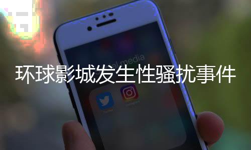 環(huán)球影城發(fā)生性騷擾事件，卓別林被指涉事其中
