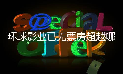 環(huán)球影業(yè)已無票房超越哪吒之魔童降世，電影市場的重新審視與深度解析