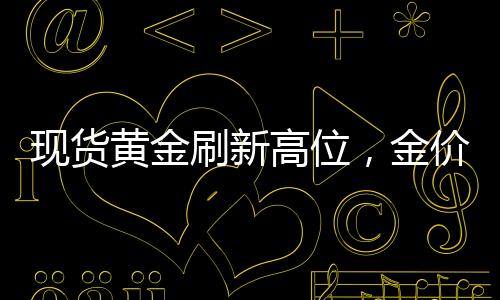 現(xiàn)貨黃金刷新高位，金價(jià)躍升至3047美元——市場分析與洞察