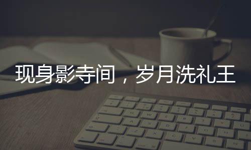 現(xiàn)身影寺間，歲月洗禮王祖賢仍如昔日仙子，年過(guò)半百低調(diào)美驚艷眾人