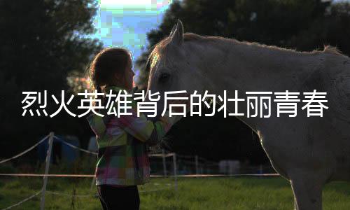 烈火英雄背后的壯麗青春，一名英勇消防員的英勇事跡與永恒記憶