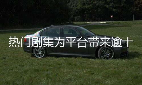 熱門劇集為平臺帶來逾十億收益，產(chǎn)業(yè)繁榮背后的數(shù)字解讀