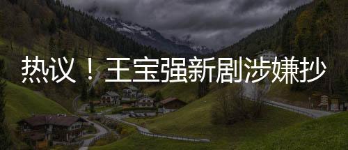 熱議！王寶強新劇涉嫌抄襲<絕命毒師>事件全程關注