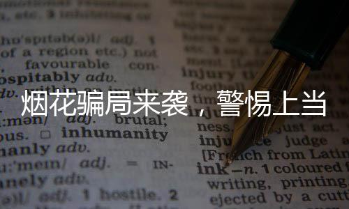 煙花騙局來襲，警惕上當(dāng)受騙——揭秘新型詐騙手段