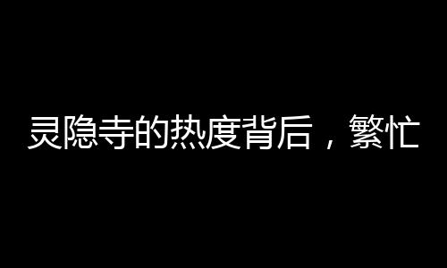 靈隱寺的熱度背后，繁忙游客背后38張身份證的故事