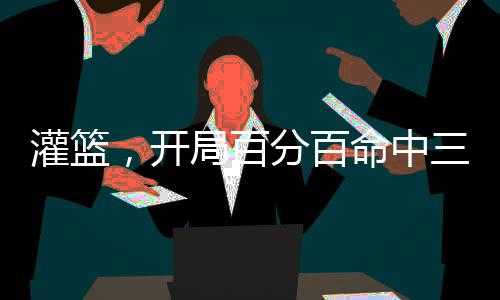 灌籃，開局百分百命中三分球