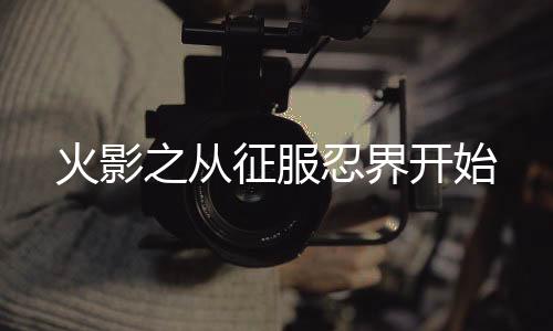 火影之從征服忍界開(kāi)始