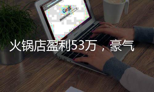 火鍋店盈利53萬(wàn)，豪氣分員工，傳遞溫情，共襄盛宴