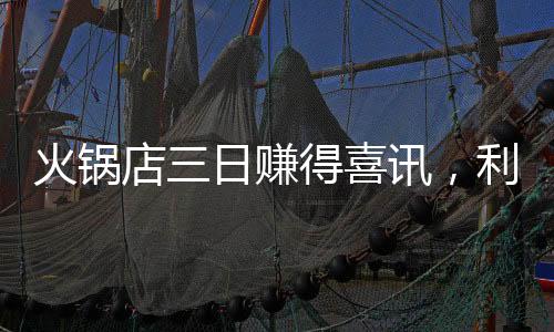 火鍋店三日賺得喜訊，利潤共享顯員工情誼 —— 一場創(chuàng)新模式的激勵盛宴紀實