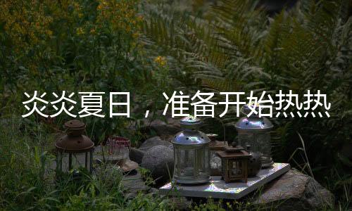 炎炎夏日，準備開始熱熱熱！