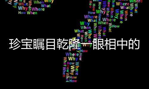 珍寶矚目乾隆一眼相中的瓶子，神秘瓶子自帶動畫特效，揭示盛世工匠之巧