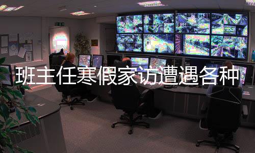 班主任寒假家訪遭遇各種理由拒絕，深度探究背后的原因與應對之策