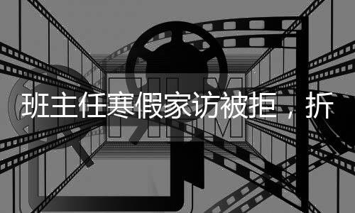 班主任寒假家訪被拒，折射出的教育問題及反思