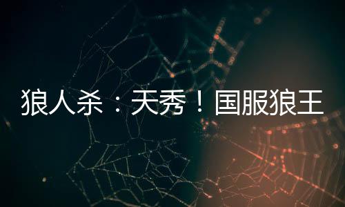 狼人殺：天秀！國(guó)服狼王