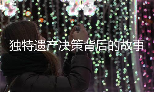 獨(dú)特遺產(chǎn)決策背后的故事，一位91歲老人的遺囑揭示心跡——房產(chǎn)贈(zèng)與女兒獨(dú)家所有，子女親情深度再引深思