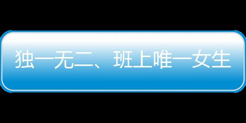 獨(dú)一無二、班上唯一女生迎驚喜，60名男生展現(xiàn)真情瞬間
