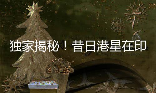 獨(dú)家揭秘！昔日港星在印度蹉跎出家之路——一路星光化作禪心普照佛國？多少年華造就印度神話？一篇文章，揭秘全程！
