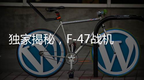 獨(dú)家揭秘，F(xiàn)-47戰(zhàn)機(jī)單機(jī)造價曝光，超過3億美元，試飛近五年的坎坷歷程