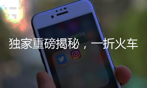 獨(dú)家重磅揭秘，一折火車票來襲！搶購(gòu)攻略與注意事項(xiàng)一網(wǎng)打盡