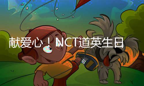 獻(xiàn)愛心！NCT道英生日當(dāng)天捐款3000萬韓元
