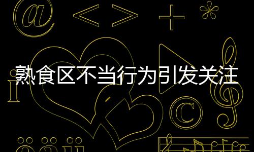 熟食區(qū)不當(dāng)行為引發(fā)關(guān)注，7-Eleven給出回應(yīng)