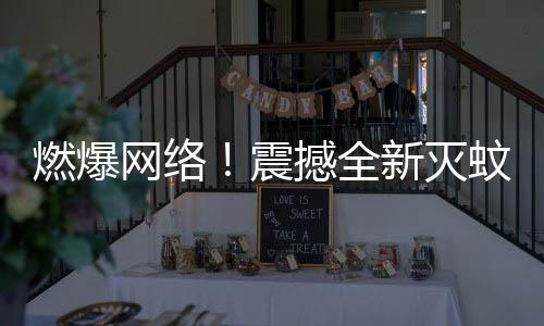 燃爆網(wǎng)絡(luò)！震撼全新滅蚊神曲走紅，專家回應(yīng)引關(guān)注