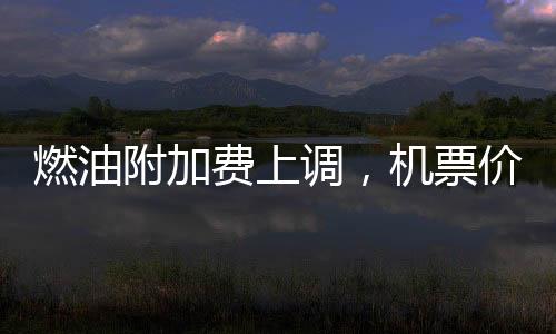 燃油附加費上調(diào)，機(jī)票價格卻開始跳水，多重因素影響下的航空市場深度解讀