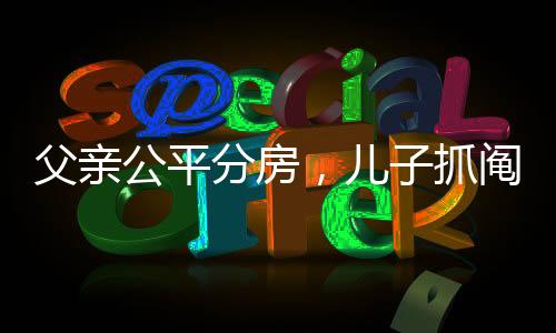 父親公平分房，兒子抓鬮定勝負(fù)——家庭傳承的新篇章