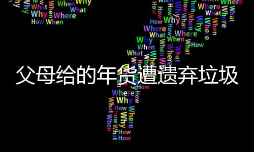 父母給的年貨遭遺棄垃圾桶？當(dāng)事人回應(yīng)背后的故事