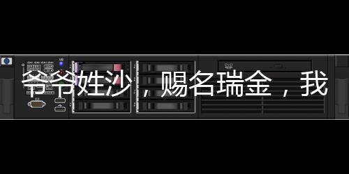 爺爺姓沙，賜名瑞金，我天生富貴