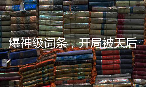 爆神級詞條，開局被天后賴上