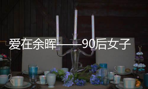 愛在余暉——90后女子關(guān)愛六十一位老人的溫情故事
