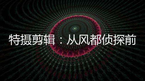 特攝剪輯：從風都偵探前傳開始