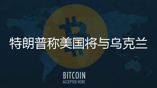 特朗普稱(chēng)美國(guó)將與烏克蘭簽署稀土協(xié)議，重磅合作引發(fā)全球關(guān)注