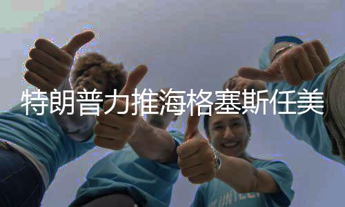 特朗普力推海格塞斯任美防長，背后的原因與考量