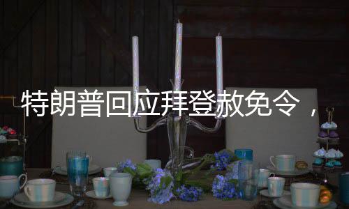 特朗普回應(yīng)拜登赦免令，效力存疑，兩大政治巨頭再次掀起波瀾