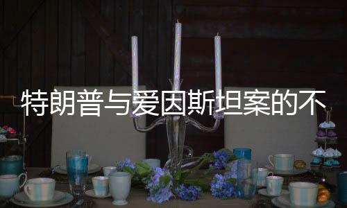 特朗普與愛因斯坦案的不解之緣，背后的原因揭秘
